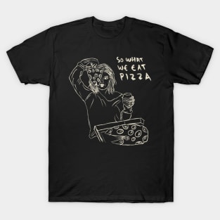 So What We Get Drunk, So What We Eat Pizza. We Just Having Fun. T-Shirt